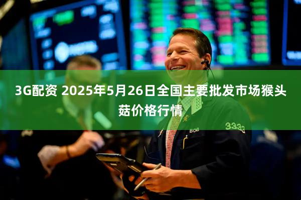 3G配资 2025年5月26日全国主要批发市场猴头菇价格行情