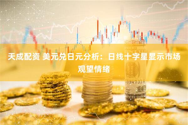 天成配资 美元兑日元分析：日线十字星显示市场观望情绪