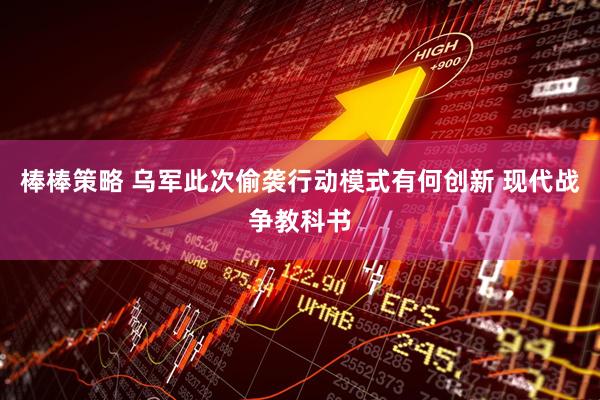棒棒策略 乌军此次偷袭行动模式有何创新 现代战争教科书
