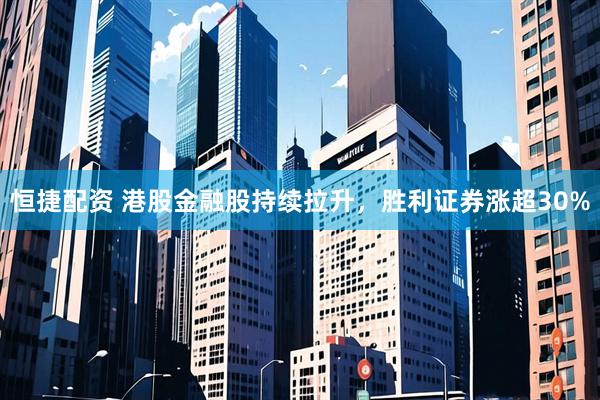 恒捷配资 港股金融股持续拉升，胜利证券涨超30%