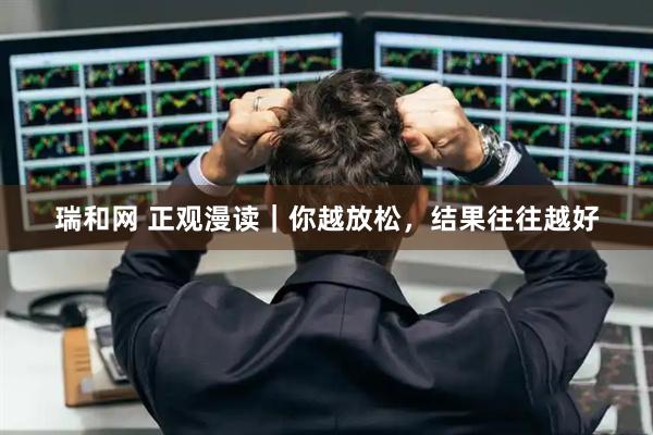瑞和网 正观漫读｜你越放松，结果往往越好