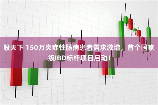 股天下 150万炎症性肠病患者需求激增，首个国家级IBD标杆项目启动！