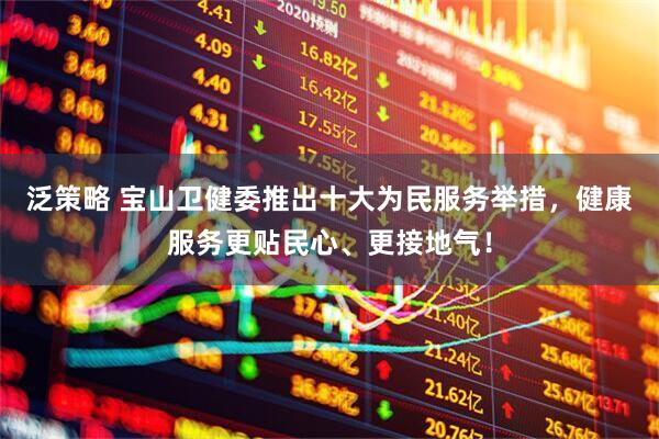 泛策略 宝山卫健委推出十大为民服务举措，健康服务更贴民心、更接地气！