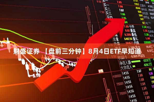 财盛证券 【盘前三分钟】8月4日ETF早知道