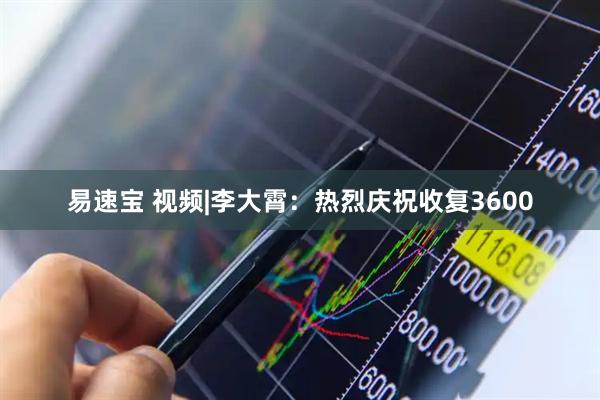 易速宝 视频|李大霄：热烈庆祝收复3600