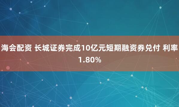 海会配资 长城证券完成10亿元短期融资券兑付 利率1.80%