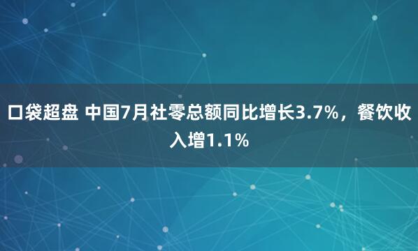 口袋超盘 中国7月社零总额同比增长3.7%，餐饮收入增1.1%