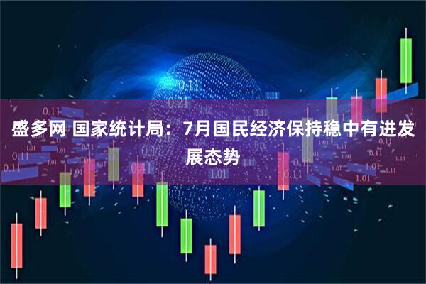 盛多网 国家统计局：7月国民经济保持稳中有进发展态势