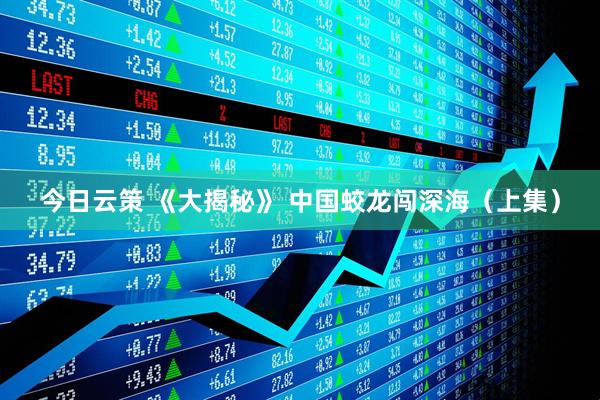 今日云策 《大揭秘》 中国蛟龙闯深海（上集）