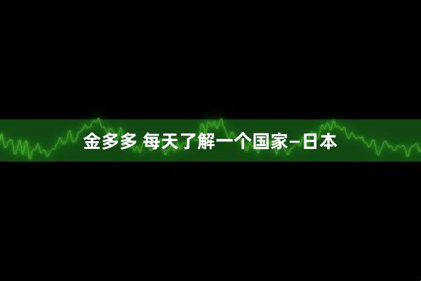 金多多 每天了解一个国家—日本