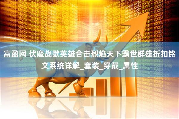 富盈网 伏魔战歌英雄合击烈焰天下霸世群雄折扣铭文系统详解_套装_穿戴_属性