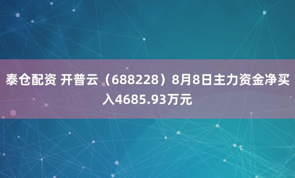 泰仓配资 开普云（688228）8月8日主力资金净买入4685.93万元