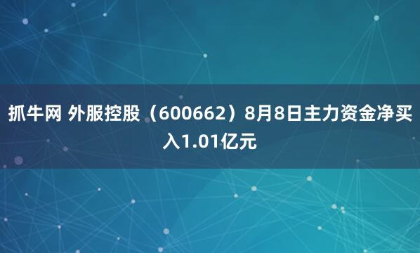 抓牛网 外服控股（600662）8月8日主力资金净买入1.01亿元