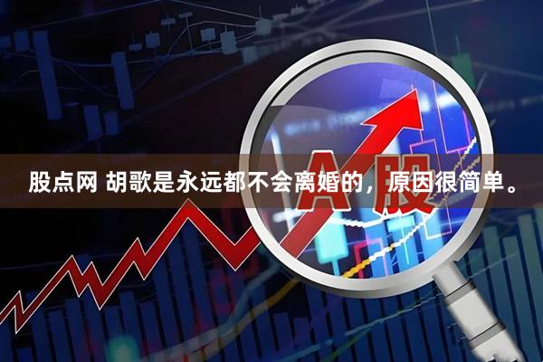 股点网 胡歌是永远都不会离婚的，原因很简单。
