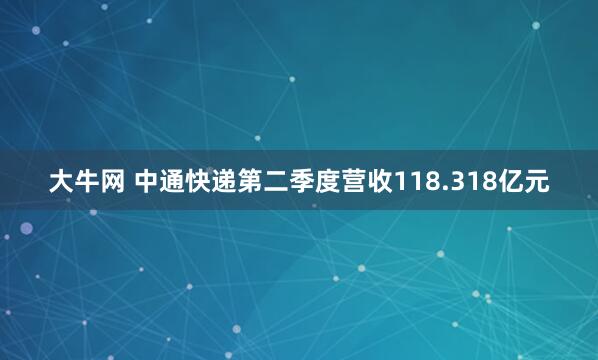 大牛网 中通快递第二季度营收118.318亿元