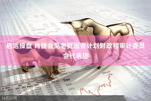 启运操盘 肖捷会见老挝国会计划财政和审计委员会代表团