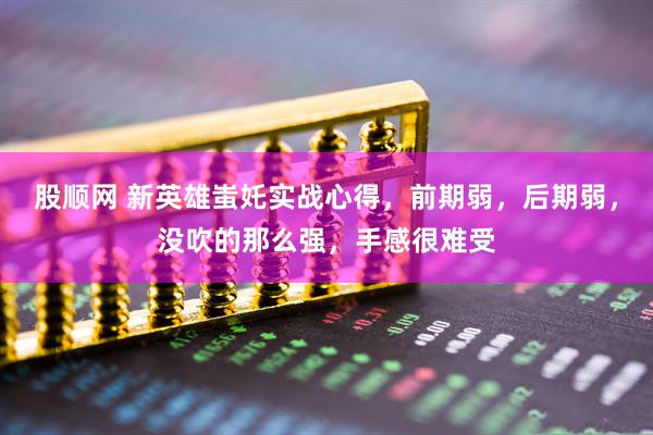 股顺网 新英雄蚩奼实战心得，前期弱，后期弱，没吹的那么强，手感很难受