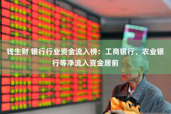 钱生财 银行行业资金流入榜：工商银行、农业银行等净流入资金居前