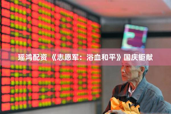 瑶鸿配资 《志愿军：浴血和平》国庆钜献