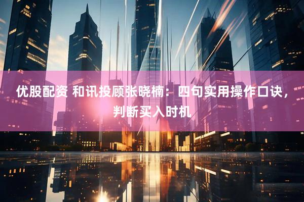 优股配资 和讯投顾张晓楠：四句实用操作口诀，判断买入时机
