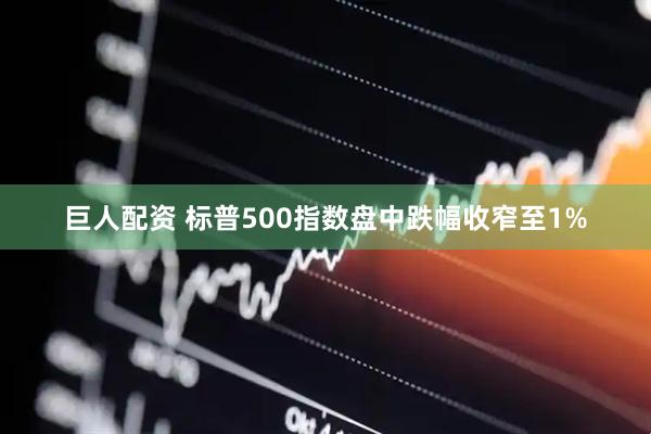 巨人配资 标普500指数盘中跌幅收窄至1%