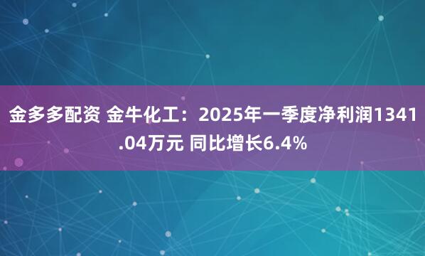 金多多配资 金牛化工：2025年一季度净利润1341.04万元 同比增长6.4%