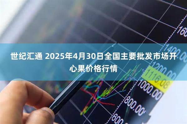 世纪汇通 2025年4月30日全国主要批发市场开心果价格行情