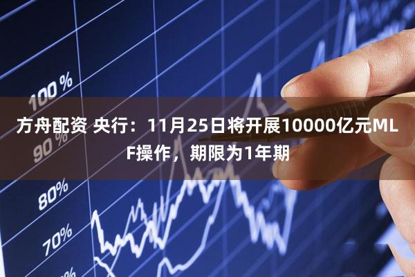 方舟配资 央行：11月25日将开展10000亿元MLF操作，期限为1年期
