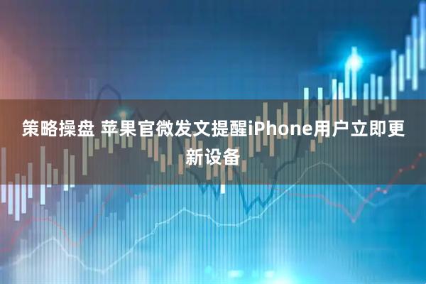 策略操盘 苹果官微发文提醒iPhone用户立即更新设备